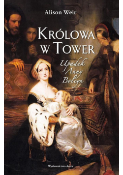 Królowa w Tower. Upadek Anny Boleyn