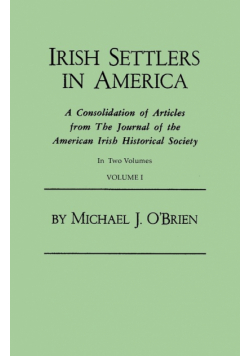 Irish Settlers in America. a Consolidation of Articles from the Journal of the American Irish Historical Society. in Two Volumes. Volume I