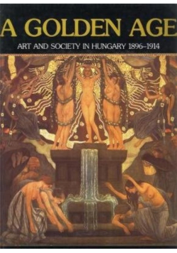 A Golden Age Art and Society in Hungary 1896 - 1914