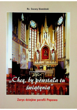 Chcę by powstała tu świątynia zarys dziejów parafii Popowo