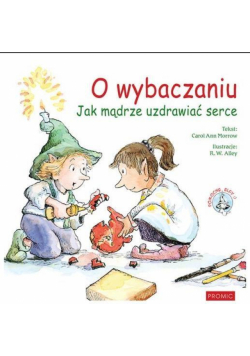 O wybaczaniu. Jak mądrze uzdrawiać serce