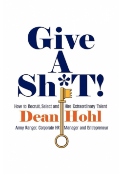 Give a Sh*t! How to Recruit, Select, and Hire Extraordinary Talent