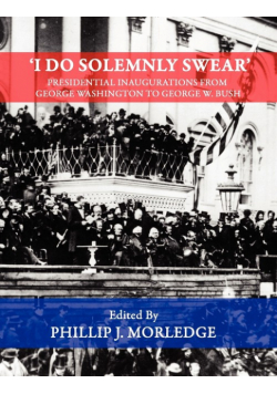 'I Do Solemnly Swear' - Presidential Inaugurations From George Washington to George W. Bush