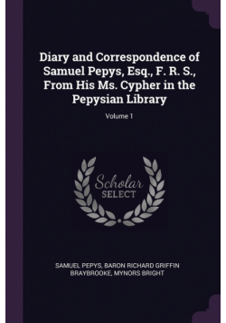 Diary and Correspondence of Samuel Pepys, Esq., F. R. S., From His Ms. Cypher in the Pepysian Library; Volume 1