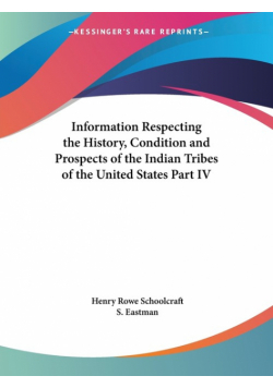 Information Respecting the History, Condition and Prospects of the Indian Tribes of the United States Part IV