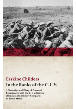 In the Ranks of the C. I. V. - A Narrative and Diary of Personal Experiences with the C. I. V. Battery (Honourable Artillery Company) in South Africa