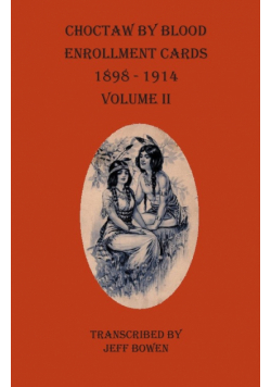 Choctaw By Blood Enrollment Cards 1898-1914 Volume II
