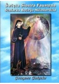 Święta siostra Faustyna Szafarka Bożego Miłosierdzia