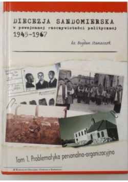 Diecezja sandomierska w powojennej rzeczywistości politycznej 1945-1967. Tom I. Problematyka personalno-organizacyjna