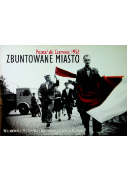 Zbuntowane miasto Poznański czerwiec 1956