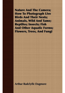 Nature And The Camera; How To Photograph Live Birds And Their Nests; Animals, Wild And Tame; Reptiles; Insects; Fish And Other Aquatic Forms; Flowers, Trees, And Fungi