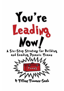 You're Leading Now! A Six-Step Strategy for Building and Leading Dynamic Teams