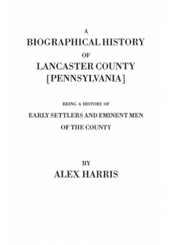Biographical History of Lancaster County [Pennsylvania]. Being a History of Early Settlers and Eminent Men of the County [Originally Published 187