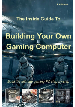 The Inside Guide to Building Your Own Gaming Computer