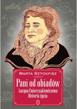 Pani od obiadów. Lucyna Ćwierczakiewiczowa histori