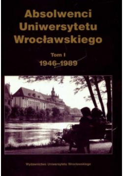 Absolwenci Uniwersytetu Wrocławskiego tom I 1946 1989