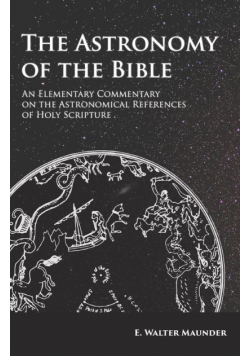 The Astronomy of the Bible - An Elementary Commentary on the Astronomical References of Holy Scripture