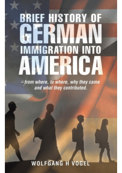 Brief History of German Immigration into America - from Where, to Where, Why They Came and What They Contributed.