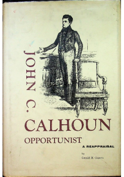 John C Calhoun - Opportunist A reapraisal