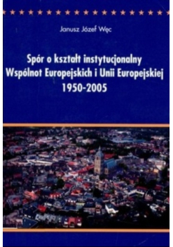 Spór o kształt instytucjonalny Wspólnoty Europejskich i Unii Europejskiej 1950 - 2005