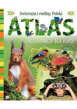 Zwierzęta i rośliny Polski Atlas przyrodniczy dla dzieci