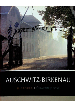 Auschwitz - Birkenau Historia i teraźniejszość