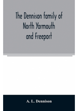 The Dennison family of North Yarmouth and Freeport, Maine, descended from George Dennison, l699-1747 of Annisquam, Mass. Abner Dennison and descendants comp. by Grace M. Rogers, Freeport, Maine. David Dennison and descendants, with an account of the early