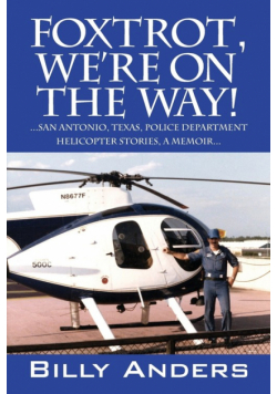 Foxtrot, We're on the Way! ... San Antonio, Texas, Police Department Helicopter Stories, a Memoir...