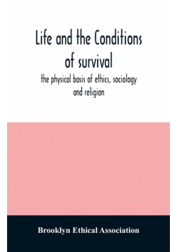 Life and the conditions of survival, the physical basis of ethics, sociology and religion