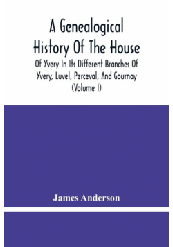 A Genealogical History Of The House Of Yvery In Its Different Branches Of Yvery, Luvel, Perceval, And Gournay (Volume I)