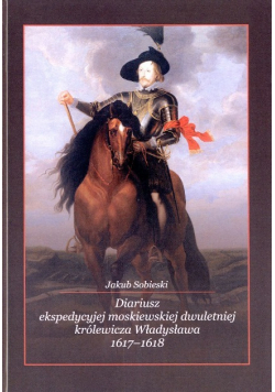 Diariusz ekspedycyjej moskiewskiej dwuletniej królewicza Władysława 1617-1618