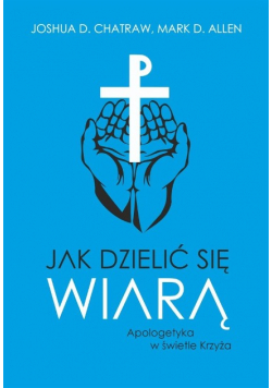 Jak dzielić się wiarą Apologetyka w świetle Krzyża