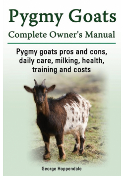 Pygmy Goats. Pygmy Goats Pros and Cons, Daily Care, Milking, Health, Training and Costs. Pygmy Goats Complete Owner's Manual.