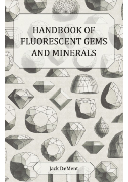 Handbook of Fluorescent Gems and Minerals - An Exposition and Catalog of the Fluorescent and Phosphorescent Gems and Minerals, Including the Use of Ultraviolet Light in the Earth Sciences
