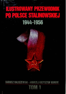 Ilustrowany przewodnik po Polsce stalinowskiej 1944 - 1956 Tom I