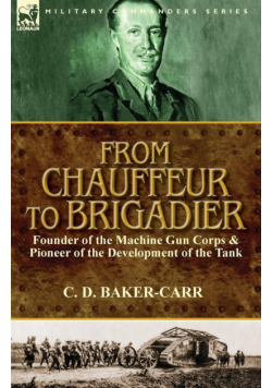 From Chauffeur to Brigadier-Founder of the Machine Gun Corps & Pioneer of the Development of the Tank