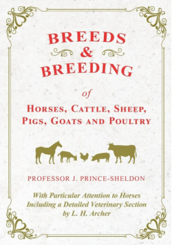 Breeds and Breeding of Horses, Cattle, Sheep, Pigs, Goats and Poultry - With Particular Attention to Horses Including a Detailed Veterinary Section by L. H. Archer