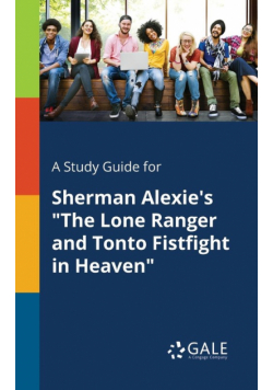 A Study Guide for Sherman Alexie's "The Lone Ranger and Tonto Fistfight in Heaven"