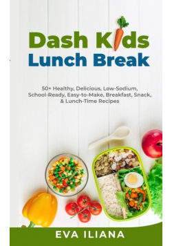 Dash Kids Lunch Break 50+ Healthy, Delicious, Low-Sodium, School-Ready, Easy-to-Make, Breakfast, Snack, & Lunch-Time Recipes