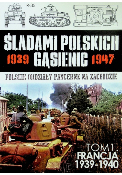 Śladami polskich gąsienic 1939 - 1947 Tom 1 Francja 1939 - 1940