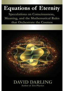 Equations of Eternity, Speculations on Consciousness, Meaning, and the Mathematical Rules That Orchestrate the Cosmos
