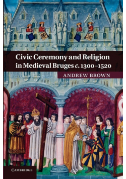 Civic Ceremony and Religion in Medieval Bruges C.1300 1520