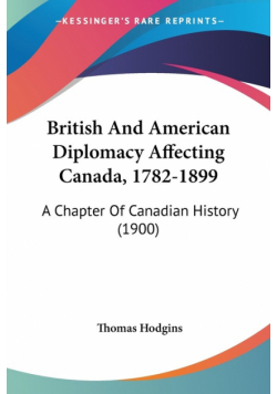 British And American Diplomacy Affecting Canada, 1782-1899