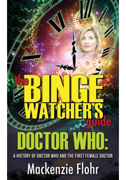 The Binge Watcher's Guide Dr. Who A History of Dr. Who and the First Female Doctor