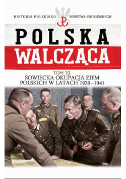 Polska Walcząca Tom 10 Sowiecka okupacja ziem polskich w latach 1939 1941