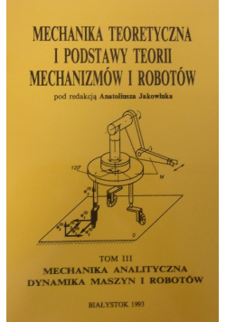 Mechanika teoretyczna i podstawy teorii mechanizmów i robotów Tom III