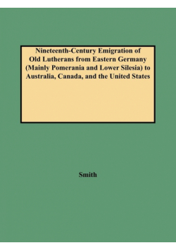 Nineteenth-Century Emigration of Old Lutherans from Eastern Germany (Mainly Pomerania and Lower Silesia) to Australia, Canada, and the United States