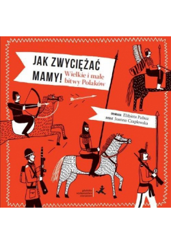Jak zwyciężać mamy! Wielkie i małe bitwy Polaków