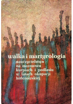 Walka i martyrologia nauczycielstwa na mazowszu kurpiach i podlasiu w latach okupacji hitlerowskiej