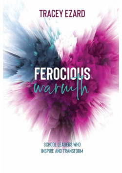Ferocious Warmth - School Leaders Who Inspire and Transform